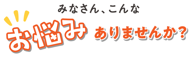 こんなお悩みありませんか？